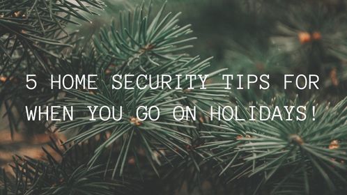 5 HOME SECURITY TIPS FOR WHEN YOU GO ON HOLIDAYS!